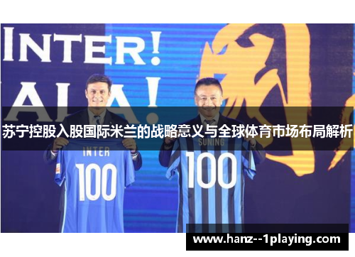 苏宁控股入股国际米兰的战略意义与全球体育市场布局解析 苏宁控股入股国际米兰的战略意义与全球体育市场布局解析