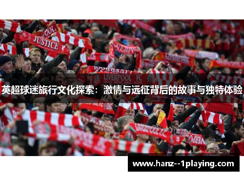 英超球迷旅行文化探索:激情与远征背后的故事与独特体验 英超球迷旅行文化探索:激情与远征背后的故事与独特体验