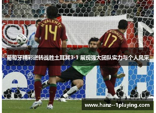 葡萄牙精彩逆转战胜土耳其3-1 展现强大团队实力与个人风采 葡萄牙精彩逆转战胜土耳其3-1 展现强大团队实力与个人风采