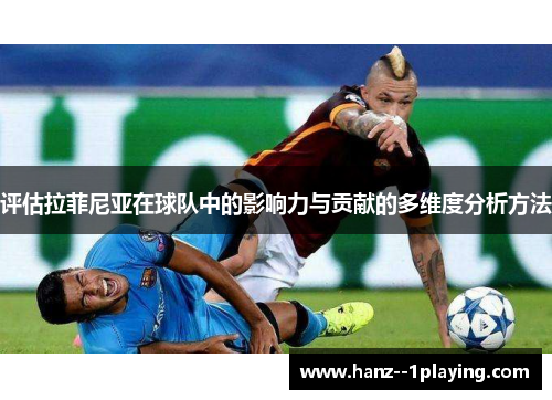 评估拉菲尼亚在球队中的影响力与贡献的多维度分析方法 评估拉菲尼亚在球队中的影响力与贡献的多维度分析方法