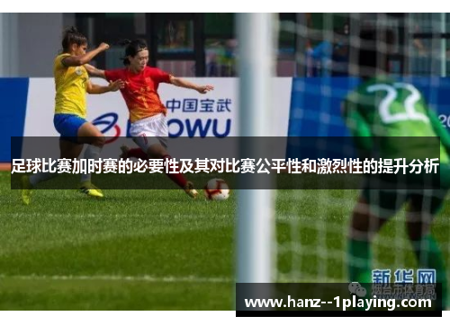 足球比赛加时赛的必要性及其对比赛公平性和激烈性的提升分析 足球比赛加时赛的必要性及其对比赛公平性和激烈性的提升分析