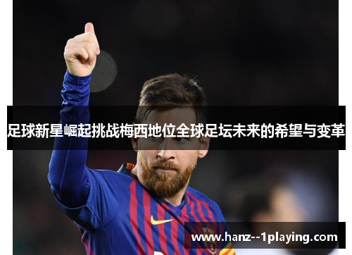 足球新星崛起挑战梅西地位全球足坛未来的希望与变革 足球新星崛起挑战梅西地位全球足坛未来的希望与变革