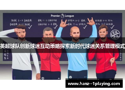 英超球队创新球迷互动策略探索新时代球迷关系管理模式