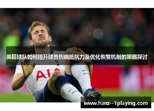 英超球队如何提升球员伤病抵抗力及优化恢复机制的策略探讨 英超球队如何提升球员伤病抵抗力及优化恢复机制的策略探讨