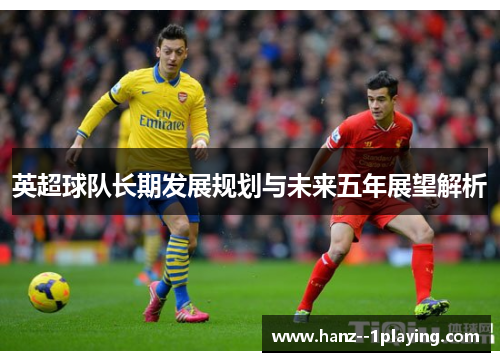英超球队长期发展规划与未来五年展望解析 英超球队长期发展规划与未来五年展望解析