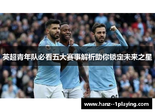 英超青年队必看五大赛事解析助你锁定未来之星