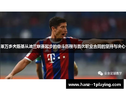 莱万多夫斯基从波兰联赛起步的奋斗历程与首次职业合同的坚持与决心 莱万多夫斯基从波兰联赛起步的奋斗历程与首次职业合同的坚持与决心