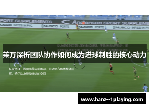 莱万深析团队协作如何成为进球制胜的核心动力 莱万深析团队协作如何成为进球制胜的核心动力