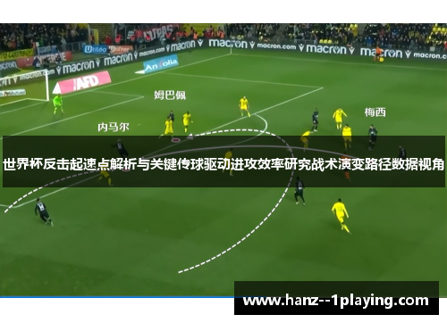 世界杯反击起速点解析与关键传球驱动进攻效率研究战术演变路径数据视角