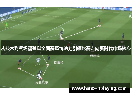 从技术到气场福登以全面赛场统治力引领比赛走向新时代中场核心