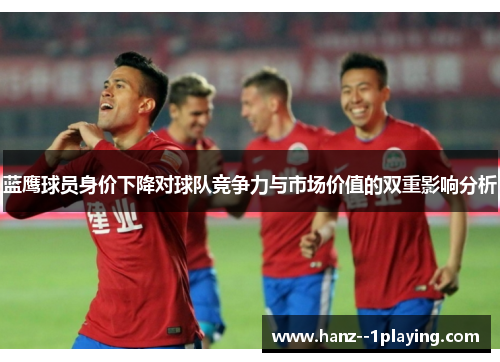 蓝鹰球员身价下降对球队竞争力与市场价值的双重影响分析 蓝鹰球员身价下降对球队竞争力与市场价值的双重影响分析