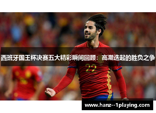 西班牙国王杯决赛五大精彩瞬间回顾：高潮迭起的胜负之争