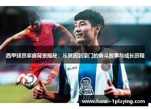 西甲球员家庭背景揭秘:从贫困到豪门的奋斗故事与成长历程 西甲球员家庭背景揭秘:从贫困到豪门的奋斗故事与成长历程