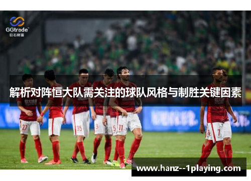 解析对阵恒大队需关注的球队风格与制胜关键因素