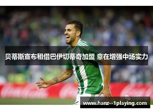 贝蒂斯宣布租借巴伊切蒂奇加盟 意在增强中场实力 贝蒂斯宣布租借巴伊切蒂奇加盟 意在增强中场实力