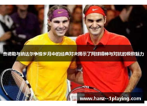费德勒与纳达尔争锋岁月中的经典对决揭示了网球精神与对抗的极致魅力 费德勒与纳达尔争锋岁月中的经典对决揭示了网球精神与对抗的极致魅力