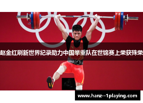 赵金红刷新世界纪录助力中国举重队在世锦赛上荣获殊荣 赵金红刷新世界纪录助力中国举重队在世锦赛上荣获殊荣