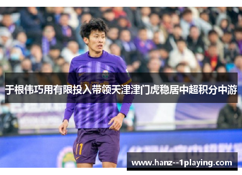 于根伟巧用有限投入带领天津津门虎稳居中超积分中游 于根伟巧用有限投入带领天津津门虎稳居中超积分中游