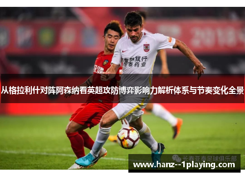 从格拉利什对阵阿森纳看英超攻防博弈影响力解析体系与节奏变化全景 从格拉利什对阵阿森纳看英超攻防博弈影响力解析体系与节奏变化全景