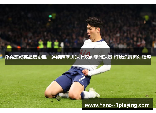 孙兴慜成英超历史唯一连续两季进球上双的亚洲球员 打破纪录再创辉煌 孙兴慜成英超历史唯一连续两季进球上双的亚洲球员 打破纪录再创辉煌