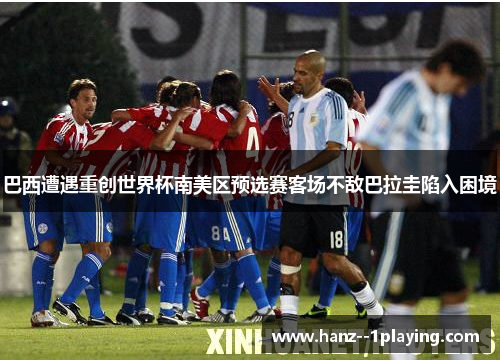 巴西遭遇重创世界杯南美区预选赛客场不敌巴拉圭陷入困境 巴西遭遇重创世界杯南美区预选赛客场不敌巴拉圭陷入困境
