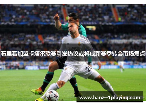 布里若加盟卡塔尔联赛引发热议或将成新赛季转会市场焦点