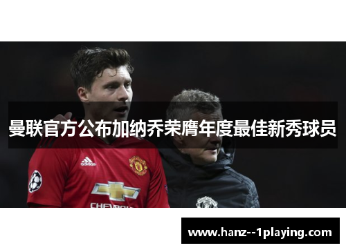 曼联官方公布加纳乔荣膺年度最佳新秀球员 曼联官方公布加纳乔荣膺年度最佳新秀球员