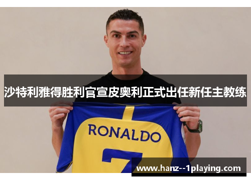 沙特利雅得胜利官宣皮奥利正式出任新任主教练 沙特利雅得胜利官宣皮奥利正式出任新任主教练