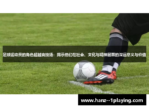 足球运动员的角色超越竞技场：揭示他们在社会、文化与精神层面的深远意义与价值