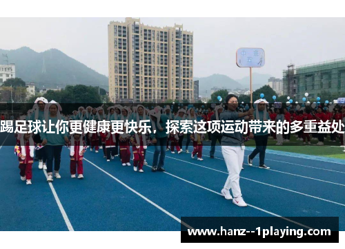 踢足球让你更健康更快乐，探索这项运动带来的多重益处