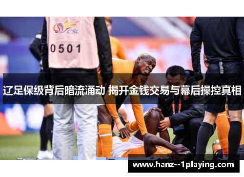 辽足保级背后暗流涌动 揭开金钱交易与幕后操控真相