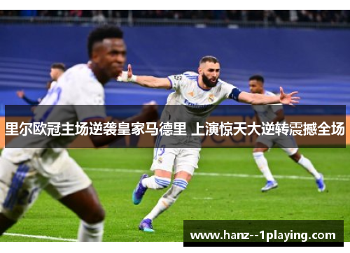 里尔欧冠主场逆袭皇家马德里 上演惊天大逆转震撼全场