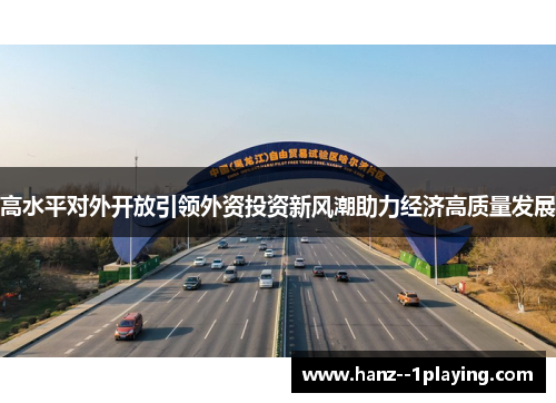 高水平对外开放引领外资投资新风潮助力经济高质量发展