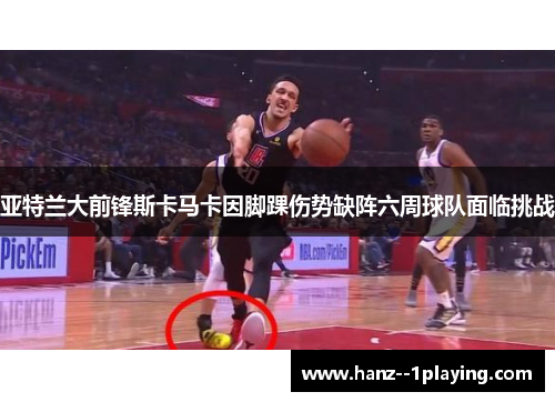 亚特兰大前锋斯卡马卡因脚踝伤势缺阵六周球队面临挑战 亚特兰大前锋斯卡马卡因脚踝伤势缺阵六周球队面临挑战
