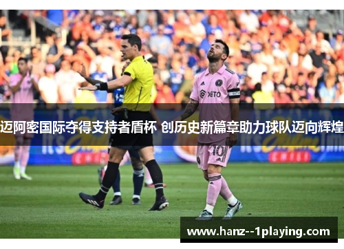 迈阿密国际夺得支持者盾杯 创历史新篇章助力球队迈向辉煌 迈阿密国际夺得支持者盾杯 创历史新篇章助力球队迈向辉煌